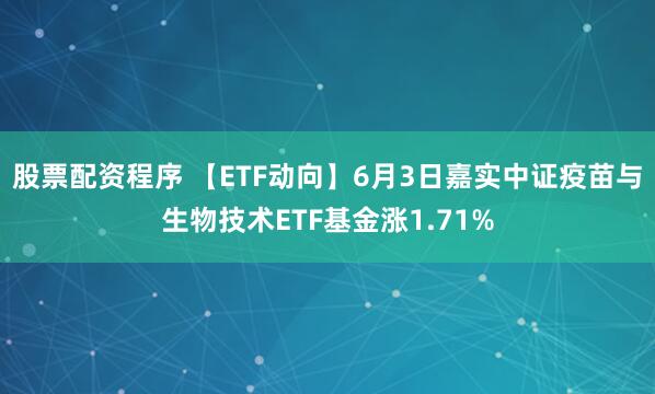 股票配资程序 【ETF动向】6月3日嘉实中证疫苗与生物技术ETF基金涨1.71%
