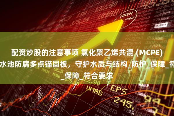 配资炒股的注意事项 氯化聚乙烯共混 (MCPE) 衬片：水池防腐多点锚固板，守护水质与结构_防护_保障_符合要求