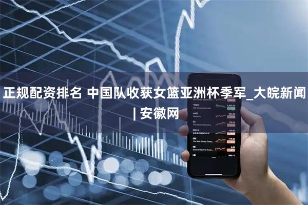 正规配资排名 中国队收获女篮亚洲杯季军_大皖新闻 | 安徽网