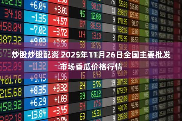炒股炒股配资 2025年11月26日全国主要批发市场香瓜价格行情