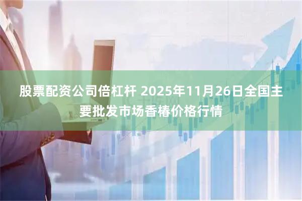 股票配资公司倍杠杆 2025年11月26日全国主要批发市场香椿价格行情
