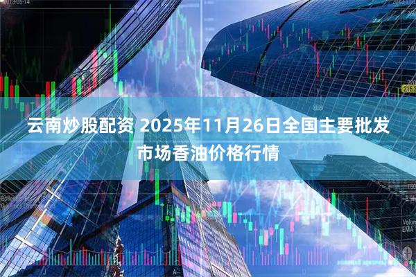 云南炒股配资 2025年11月26日全国主要批发市场香油价格行情